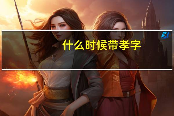 什么时候带孝字