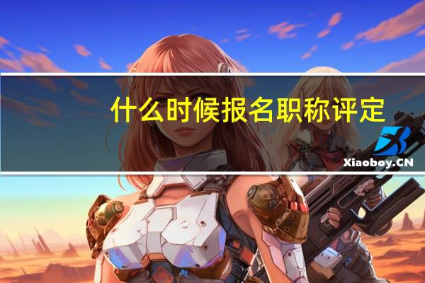 什么时候报名职称评定