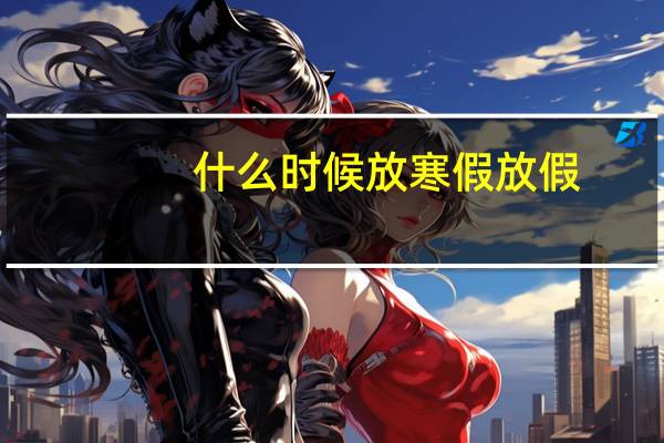 什么时候放寒假放假