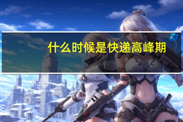 什么时候是快递高峰期