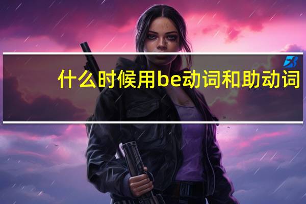 什么时候用be动词和助动词