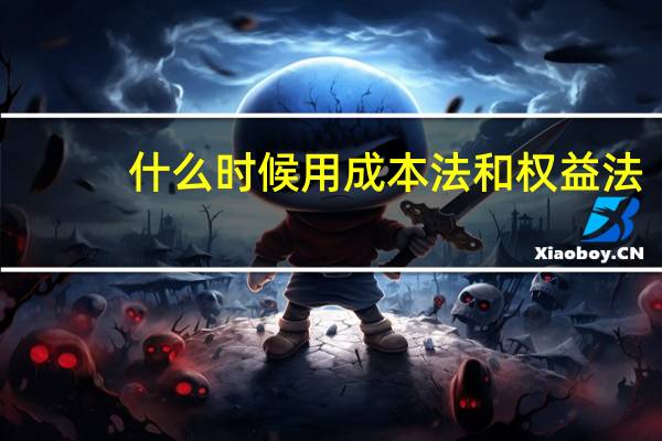 什么时候用成本法和权益法