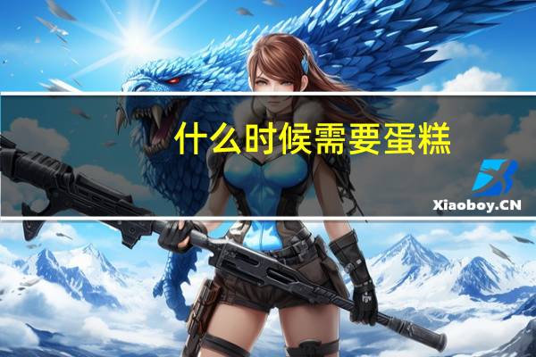 什么时候需要蛋糕