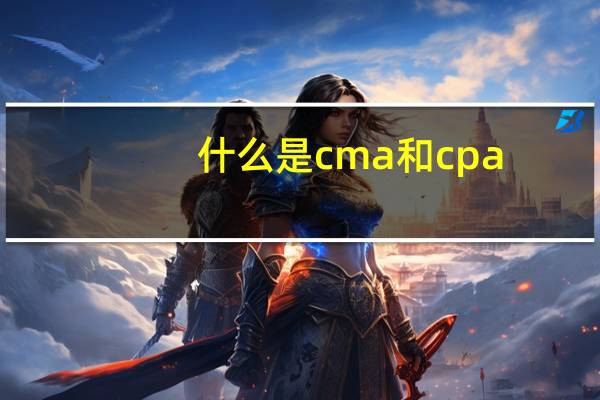 什么是cma和cpa