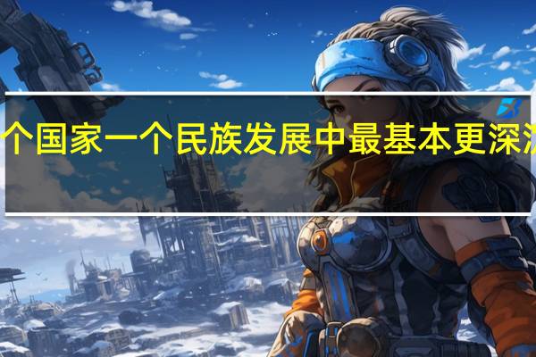 什么是一个国家一个民族发展中最基本更深沉更持久的力量
