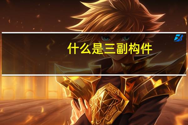 什么是三副构件