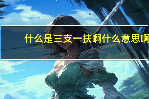 什么是三支一扶啊什么意思啊