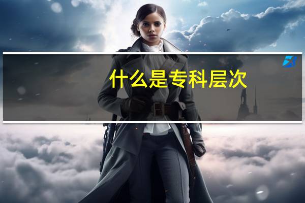 什么是专科层次