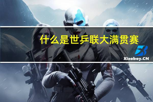 什么是世乒联大满贯赛