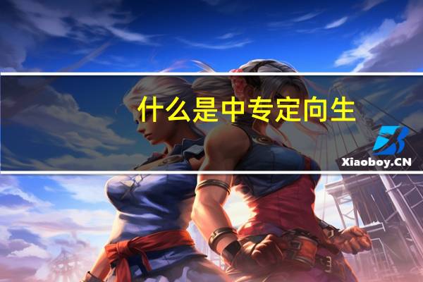 什么是中专定向生
