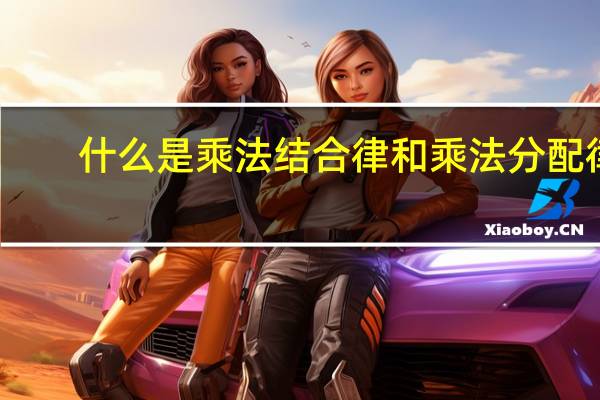 什么是乘法结合律和乘法分配律
