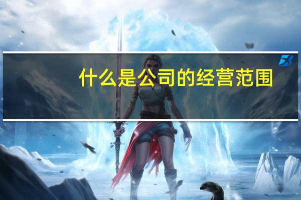 什么是公司的经营范围