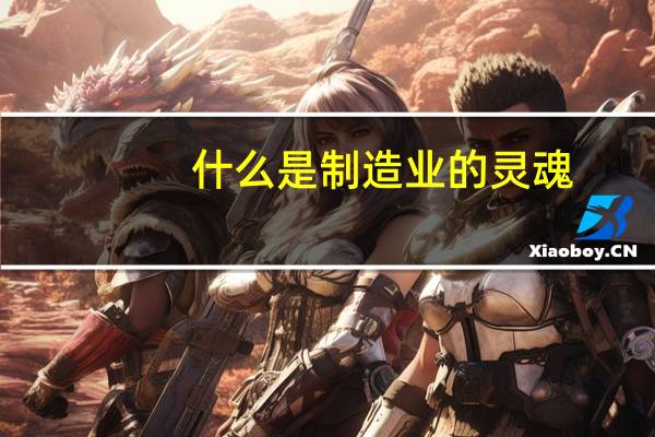 什么是制造业的灵魂