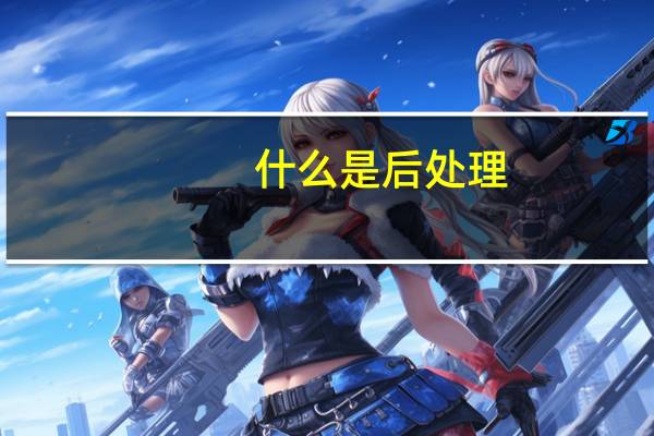 什么是后处理