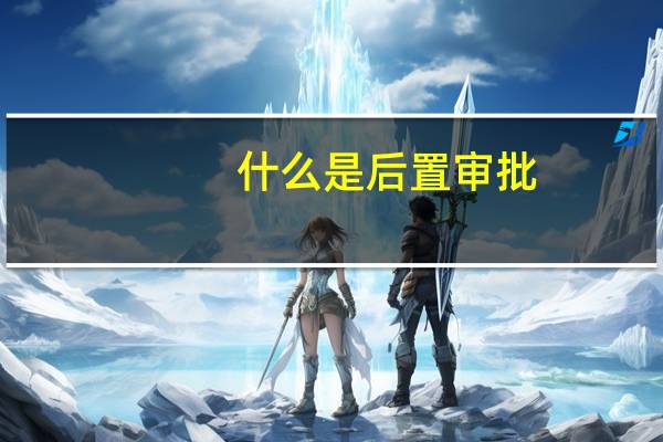 什么是后置审批