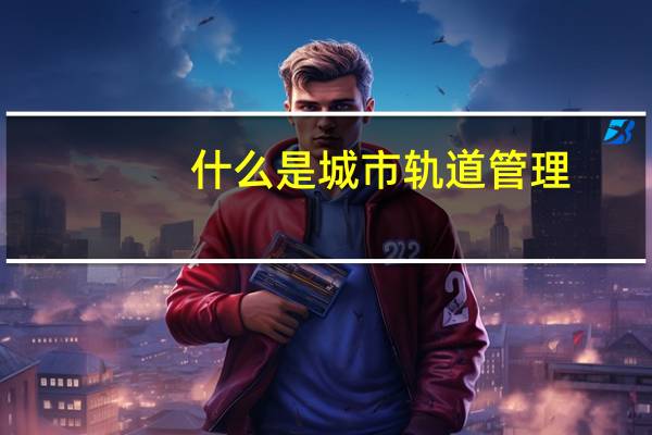 什么是城市轨道管理