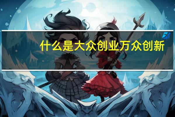 什么是大众创业万众创新