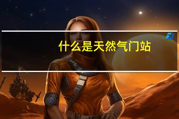 什么是天然气门站