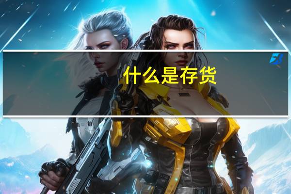 什么是存货，存货具体包含哪些内容