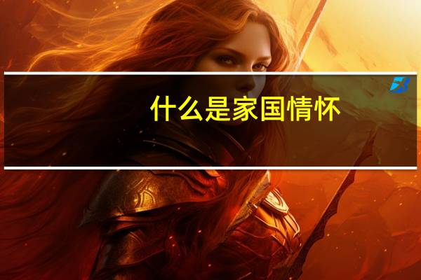 什么是家国情怀，请结合古代文学具体作品谈一谈你的理解