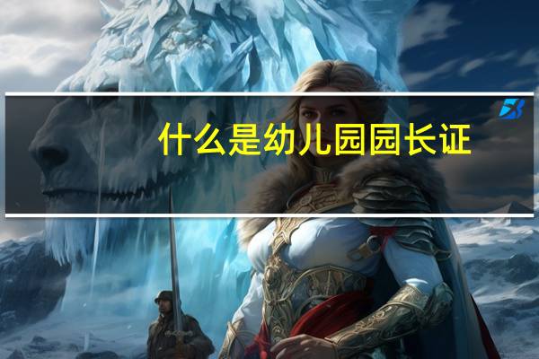 什么是幼儿园园长证
