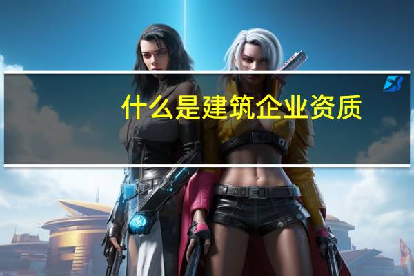 什么是建筑企业资质
