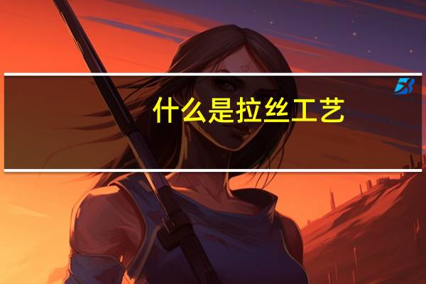 什么是拉丝工艺