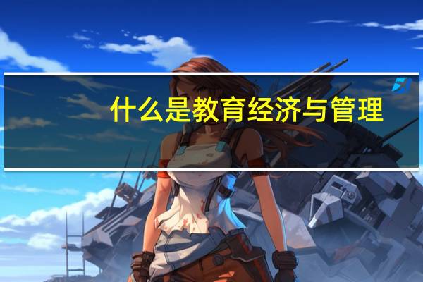 什么是教育经济与管理