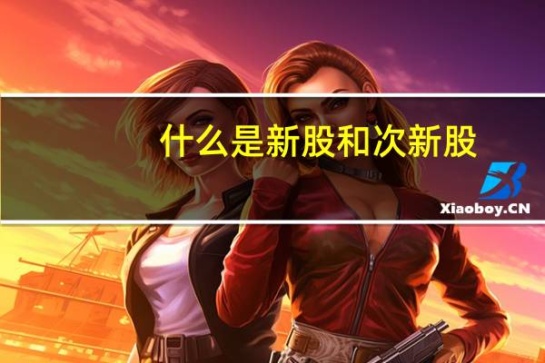 什么是新股和次新股