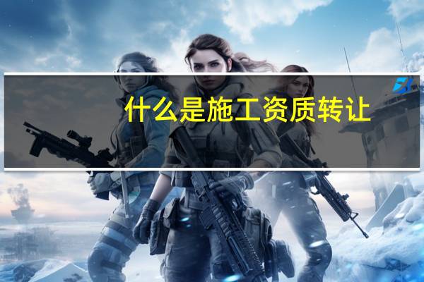 什么是施工资质转让