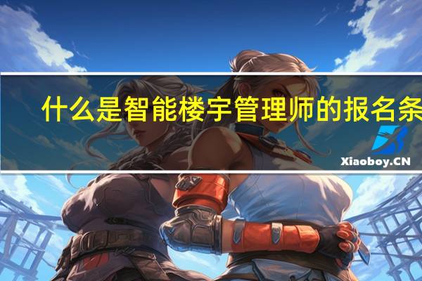 什么是智能楼宇管理师的报名条件