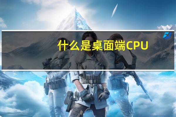 什么是桌面端CPU