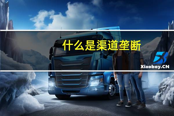 什么是渠道垄断