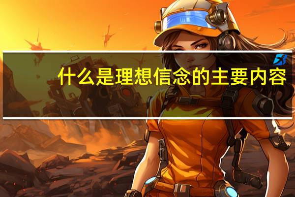 什么是理想信念的主要内容