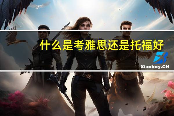 什么是考雅思还是托福好