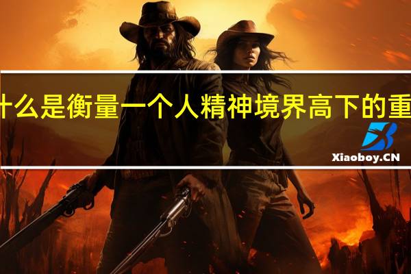 什么是衡量一个人精神境界高下的重要标尺