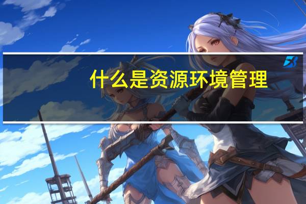 什么是资源环境管理