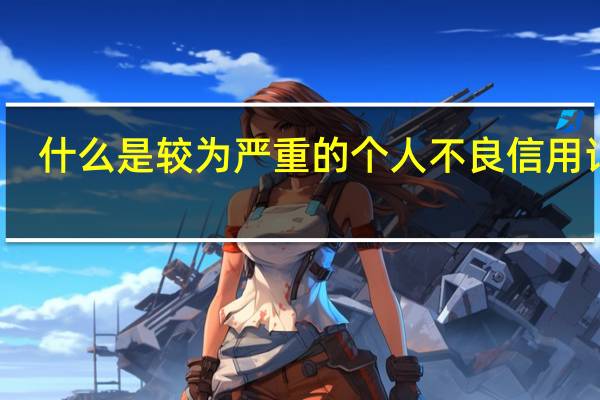 什么是较为严重的个人不良信用记录