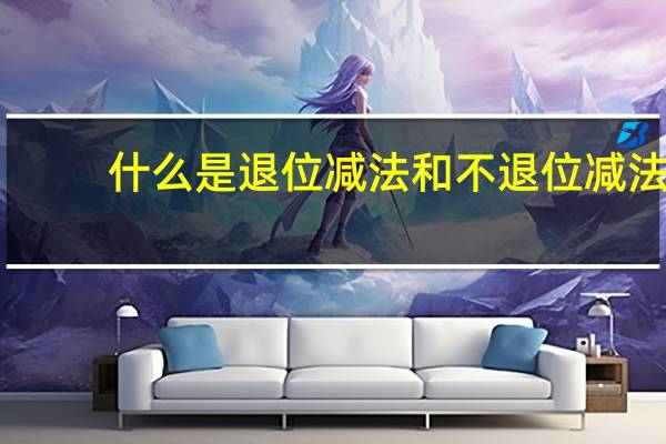 什么是退位减法和不退位减法