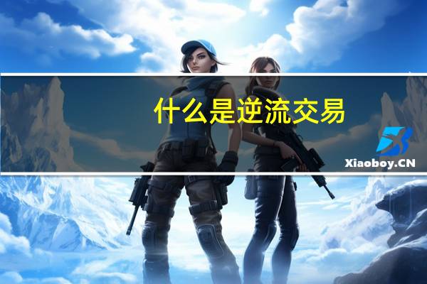 什么是逆流 交易