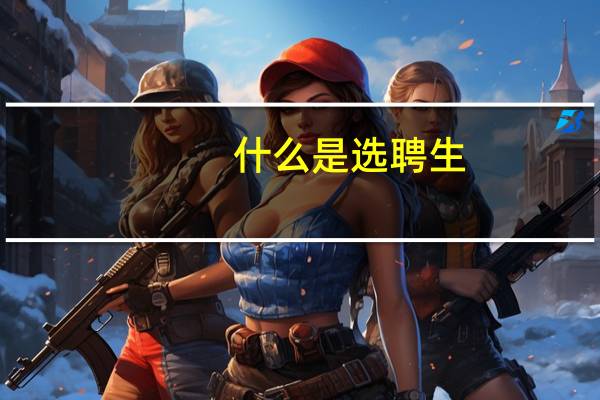 什么是选聘生