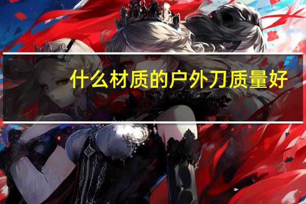 什么材质的户外刀质量好