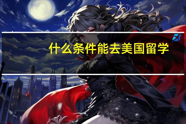 什么条件能去美国留学