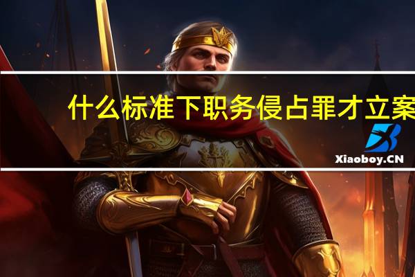 什么标准下职务侵占罪才立案