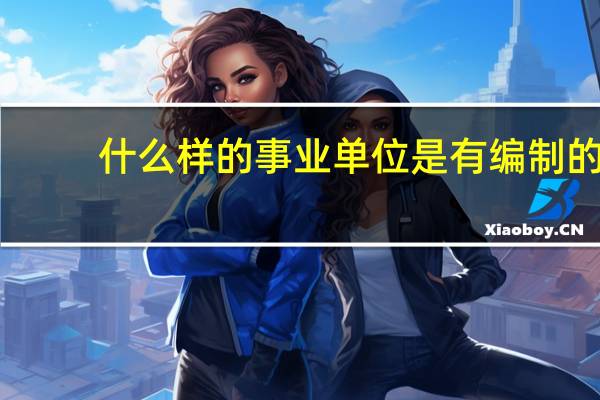 什么样的事业单位是有编制的