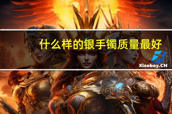 什么样的银手镯质量最好