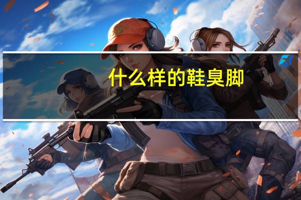 什么样的鞋臭脚