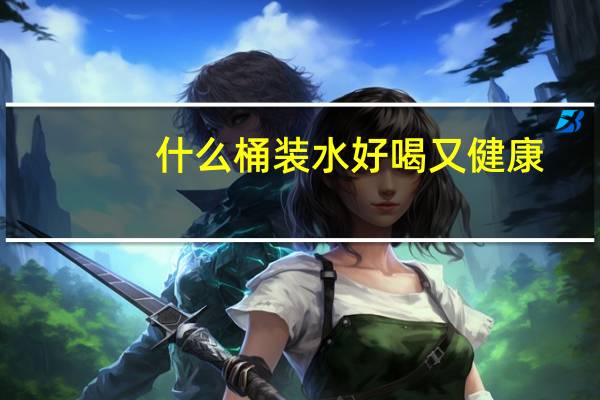 什么桶装水好喝又健康