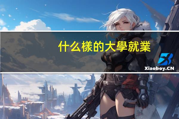 什么樣的大學就業(yè)比較好