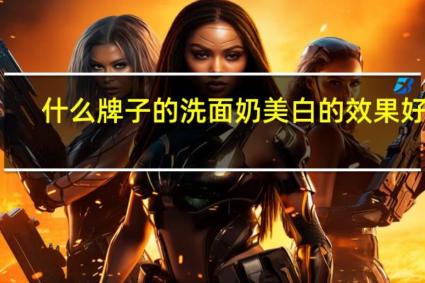 什么牌子的洗面奶美白的效果好点